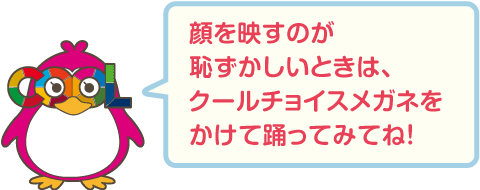 顔を映すのが恥ずかしいときは、クールチョイスメガネをかけて踊ってみてね!